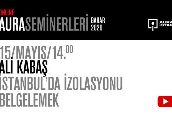 AURA Seminerleri: Ali Kabaş “İstanbul’da İzolasyonu Belgelemek”