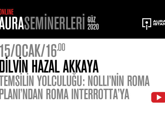 AURA Seminerleri: Dilvin Hazal Akkaya “Temsilin Yolculuğu: Nolli’nin Roma Planı’ndan Roma Interrotta’ya”